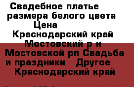 Свадебное платье 42-46 размера белого цвета › Цена ­ 10 000 - Краснодарский край, Мостовский р-н, Мостовской рп Свадьба и праздники » Другое   . Краснодарский край